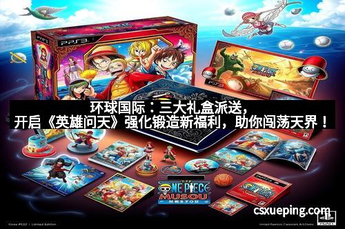 环球国际：三大礼盒派送，开启《英雄问天》强化锻造新福利，助你闯荡天界！